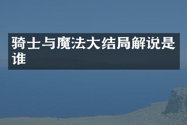 骑士与魔法大结局解说是谁