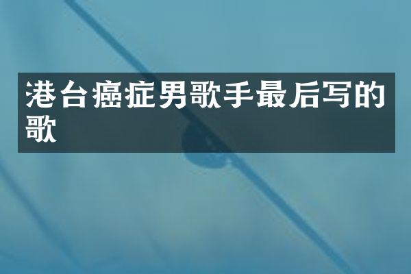 港台癌症男歌手最后写的歌