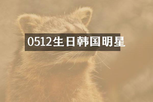 0512生日韩国明星