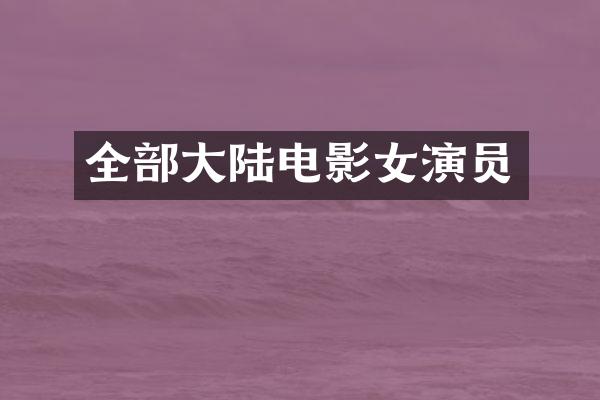 全部大陆电影女演员