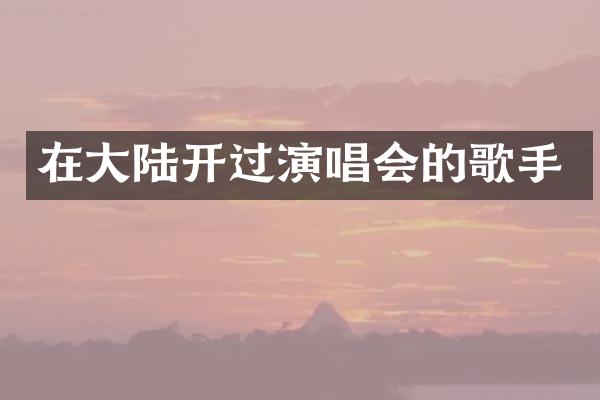 在大陆开过演唱会的歌手