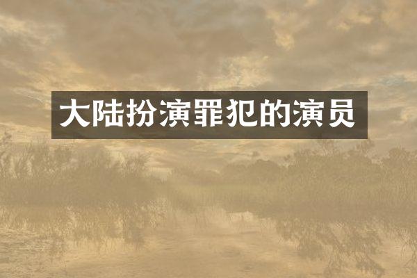 大陆扮演罪犯的演员