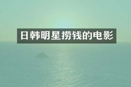 日韩明星捞钱的电影