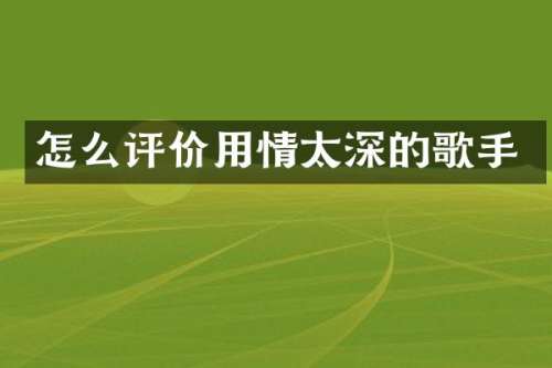 怎么评价用情太深的歌手