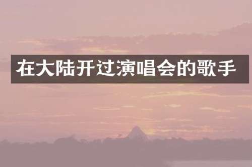 在大陆开过演唱会的歌手