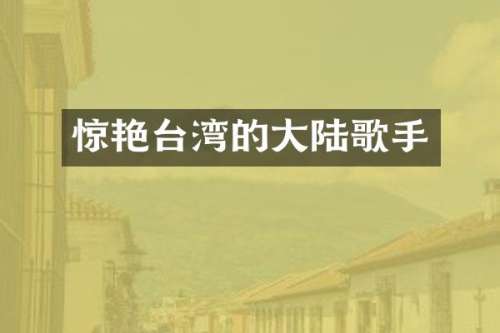 惊艳台湾的大陆歌手