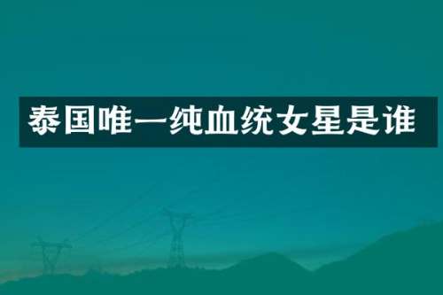泰国唯一纯血统女星是谁