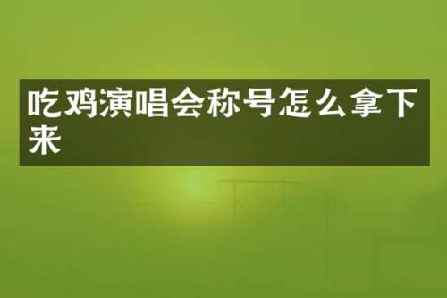 吃鸡演唱会称号怎么拿下来