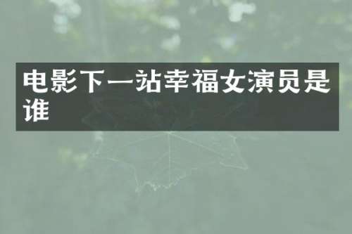 电影下一站幸福女演员是谁