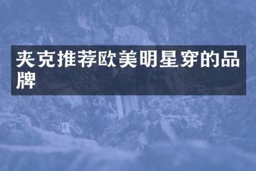 夹克推荐欧美明星穿的品牌