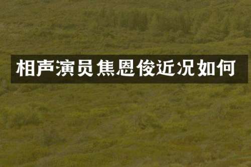 相声演员焦恩俊近况如何
