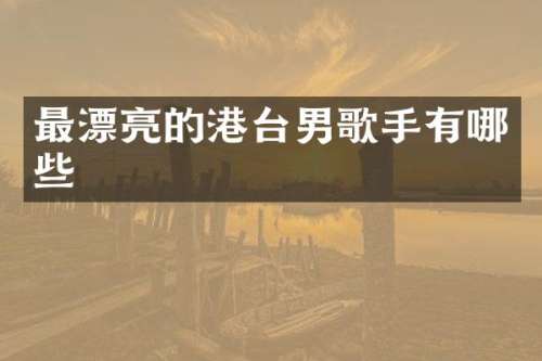 最漂亮的港台男歌手有哪些