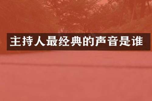 主持人最经典的声音是谁