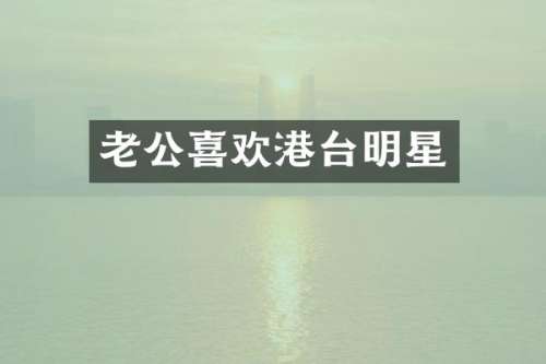 老公喜欢港台明星