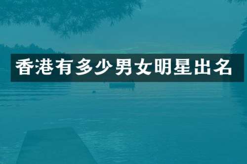 香港有多少男女明星出名