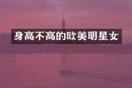 身高不高的欧美明星女