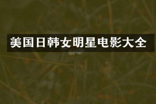 美国日韩女明星电影大全