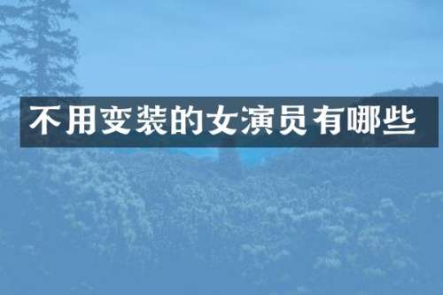 不用变装的女演员有哪些
