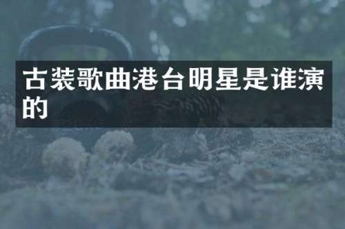 古装歌曲港台明星是谁演的
