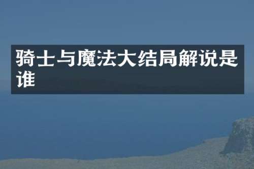 骑士与魔法大结局解说是谁