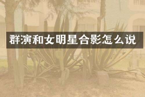 群演和女明星合影怎么说