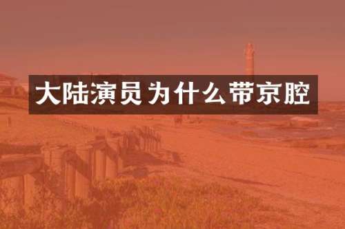 大陆演员为什么带京腔