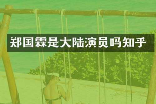 郑国霖是大陆演员吗知乎