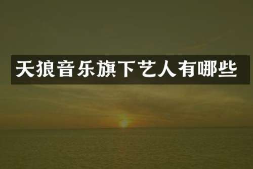 天狼音乐旗下艺人有哪些
