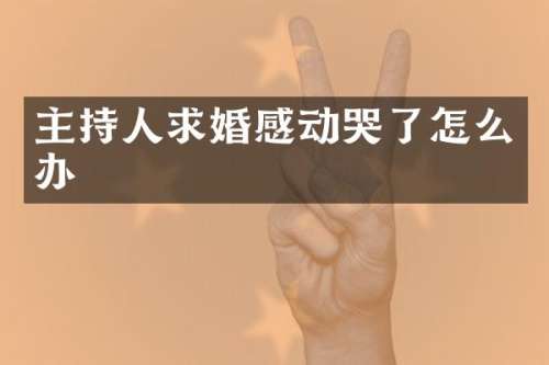 主持人求婚感动哭了怎么办