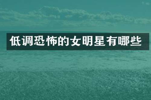 低调恐怖的女明星有哪些