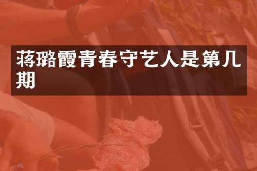 蒋璐霞青春守艺人是第几期