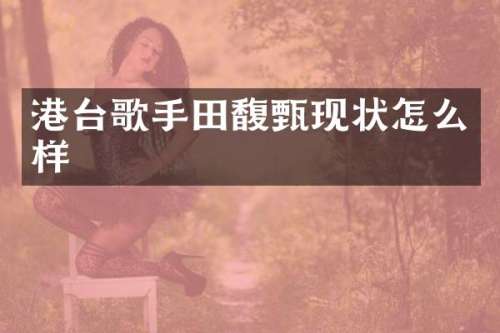 港台歌手田馥甄现状怎么样