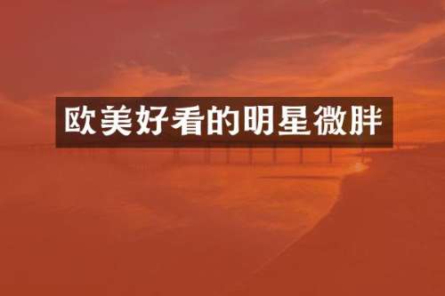 欧美好看的明星微胖