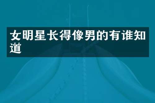 女明星长得像男的有谁知道