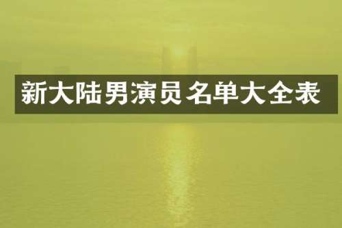 新大陆男演员名单大全表