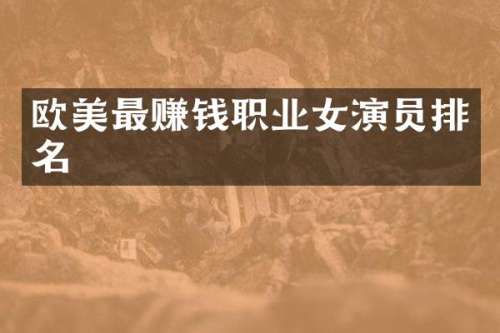 欧美最赚钱职业女演员排名