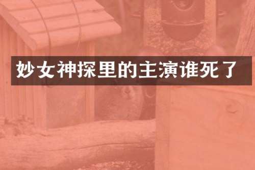 妙女神探里的主演谁死了