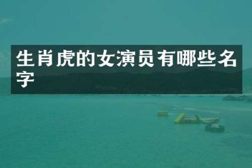 生肖虎的女演员有哪些名字
