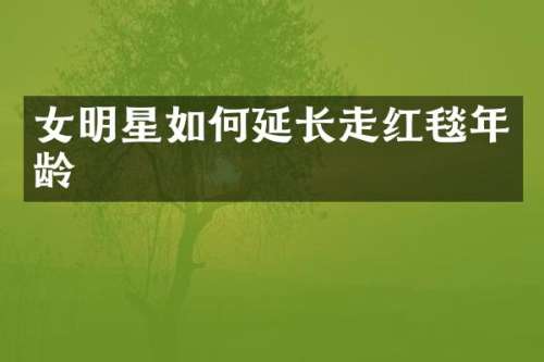 女明星如何延长走红毯年龄