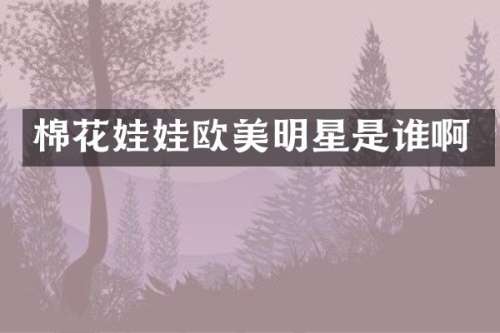 棉花娃娃欧美明星是谁啊