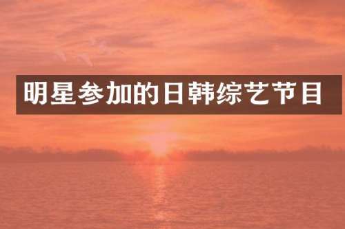 明星参加的日韩综艺节目