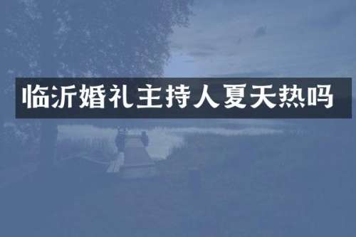 临沂婚礼主持人夏天热吗