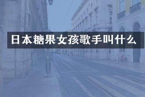日本糖果女孩歌手叫什么