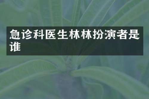急诊科医生林林扮演者是谁
