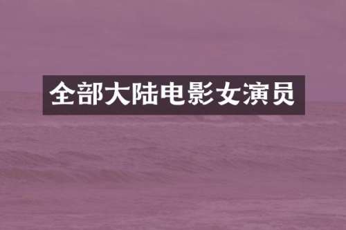 全部大陆电影女演员