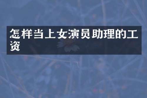怎样当上女演员助理的工资