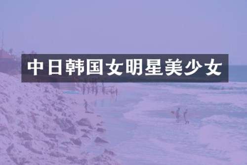 中日韩国女明星美少女