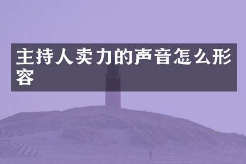 主持人卖力的声音怎么形容