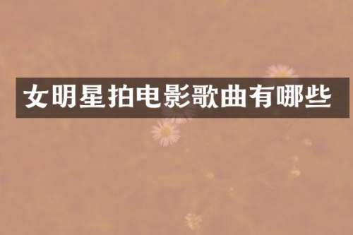 女明星拍电影歌曲有哪些