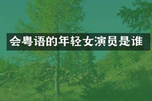 会粤语的年轻女演员是谁